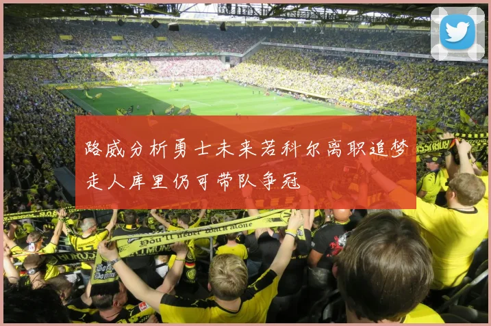 路威分析勇士未来若科尔离职追梦走人库里仍可带队争冠
