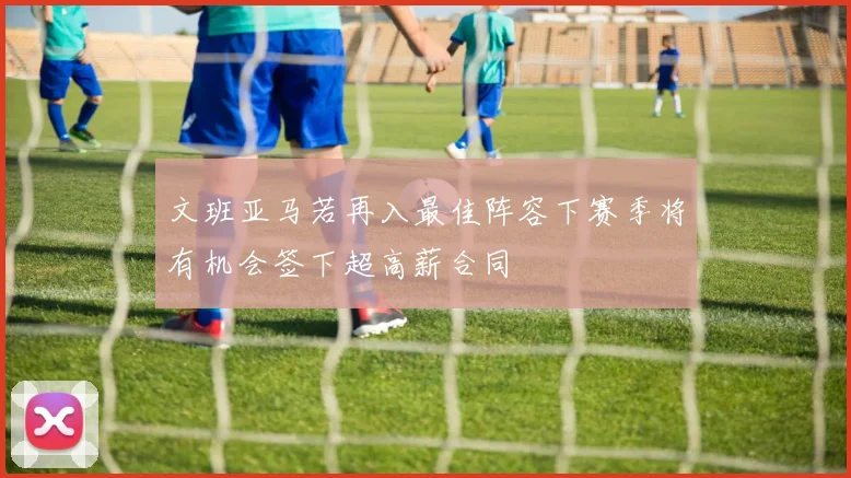 文班亚马若再入最佳阵容下赛季将有机会签下超高薪合同
