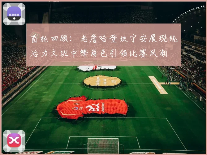 首轮回顾：老詹哈登坎宁安展现统治力文班中锋角色引领比赛风潮