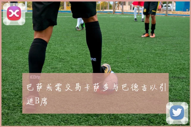 巴萨或需交易卡萨多与巴德吉以引进B席