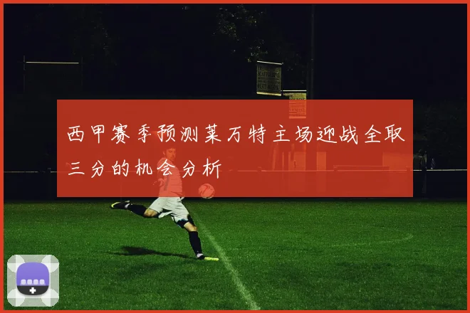 西甲赛季预测莱万特主场迎战全取三分的机会分析