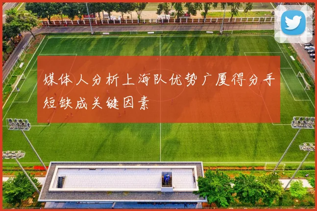 媒体人分析上海队优势广厦得分手短缺成关键因素