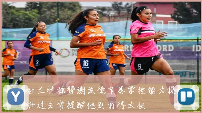 杜兰特称赞谢泼德节奏掌控能力提升过去常提醒他别打得太快