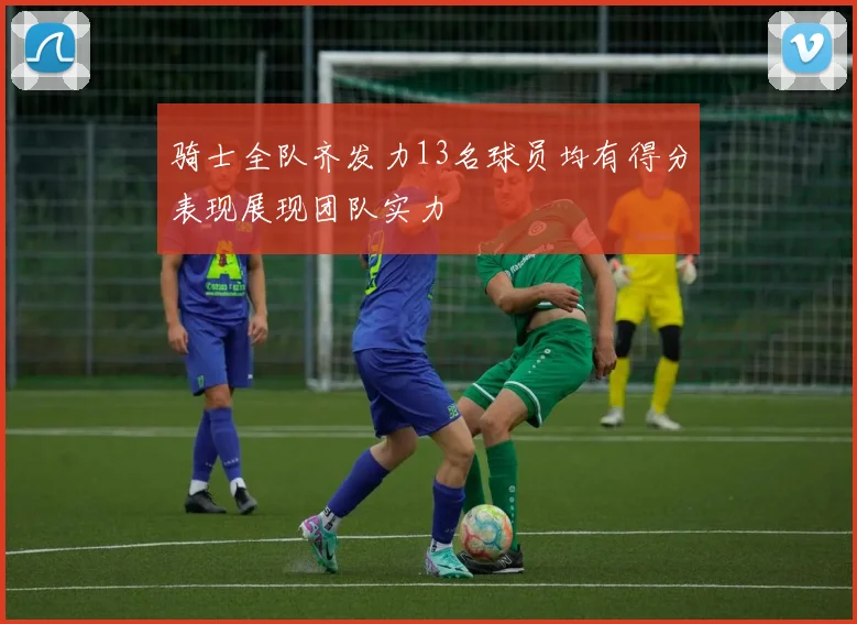 骑士全队齐发力13名球员均有得分表现展现团队实力