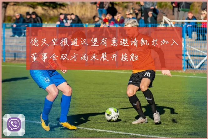 德天空报道汉堡有意邀请凯尔加入董事会双方尚未展开接触