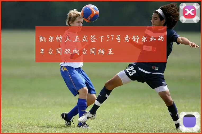 凯尔特人正式签下57号秀舒尔加两年合同双向合同转正