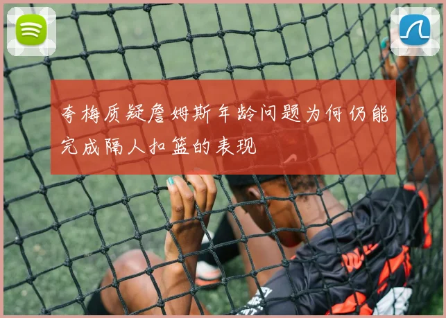 夸梅质疑詹姆斯年龄问题为何仍能完成隔人扣篮的表现