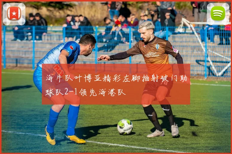 海牛队叶博亚精彩左脚抽射破门助球队2-1领先海港队