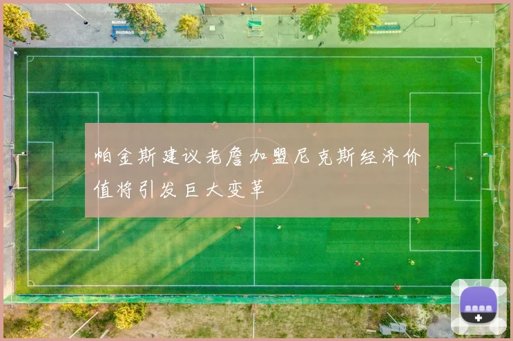 帕金斯建议老詹加盟尼克斯经济价值将引发巨大变革