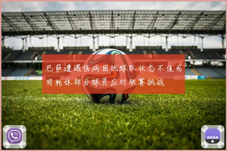 巴萨遭遇伤病困扰球队状态不佳或将轮休部分球员应对联赛挑战