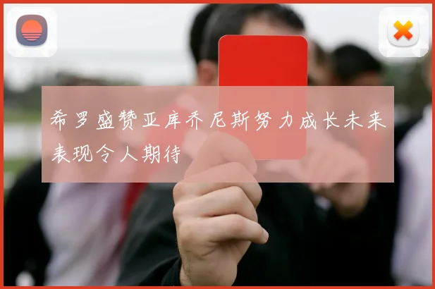 希罗盛赞亚库乔尼斯努力成长未来表现令人期待