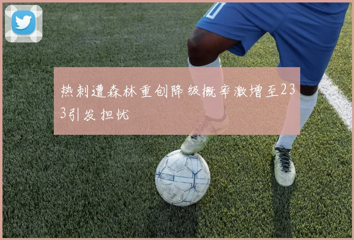 热刺遭森林重创降级概率激增至233引发担忧